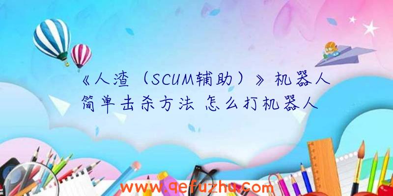 《人渣（SCUM辅助）》机器人简单击杀方法